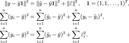 
\begin{align}
\left\| y - \bar{y} \mathbf{1} \right\|^2 &= \left\| \hat{y} - \bar{y} \mathbf{1} \right\|^2 + \left\| \hat{\varepsilon} \right\|^2, \quad \mathbf{1} = (1, 1, \ldots, 1)^T ,\\
\sum_{i = 1}^n (y_i - \bar{y})^2 &= \sum_{i = 1}^n (\hat{y}_i - \bar{y})^2 + \sum_{i = 1}^n (y_i - \hat{y}_i)^2 ,\\
\sum_{i = 1}^n (y_i - \bar{y})^2 &= \sum_{i = 1}^n (\hat{y}_i - \bar{y})^2 + \sum_{i = 1}^n \hat{\varepsilon}_i^2 .\\
\end{align}
