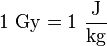 1 \ \mathrm{Gy} = 1\ \frac{\mathrm{J}}{\mathrm{kg}}