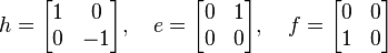  h = \begin{bmatrix}
1 & 0\\
0 & -1
\end{bmatrix}, \quad
e = \begin{bmatrix}
0 & 1\\
0 & 0
\end{bmatrix}, \quad
f = \begin{bmatrix}
0 & 0\\
1 & 0
\end{bmatrix} 