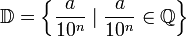 \mathbb{D}=\left\{\frac{a}{10^n}\mid \frac{a}{10^n}\in\mathbb{Q}\right\}