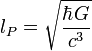  l_P =\sqrt{\frac{\hbar G}{c^3} } 