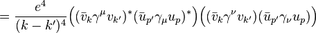 = \frac {
e^4}
{
(k-k')^ 4}
\Big ((\bar {
v}
_ {
k}
\gama^\mu v_ {
k '})
^÷ (\bar {
u}
_ {
p '}
\gama_\mu u_p)^÷ \Big) \Big ((\bar {
v}
_ {
k}
\gama^\nu v_ {
k '}) (\bar {
u}
_ {
p '}
\gama_\nu u_p) \Big) '\' 