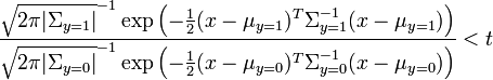  \frac{ \sqrt{2 \pi |\Sigma_{y=1}|}^{-1} \exp \left( -\frac{1}{2}(x-\mu_{y=1})^T \Sigma_{y=1}^{-1} (x-\mu_{y=1}) \right) }{ \sqrt{2 \pi |\Sigma_{y=0}|}^{-1} \exp \left( -\frac{1}{2}(x-\mu_{y=0})^T \Sigma_{y=0}^{-1} (x-\mu_{y=0}) \right)} < t 