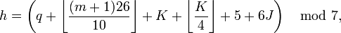 h = left(q + leftlfloorfrac{(m+1) 26}{10}rightrfloor + K + leftlfloorfrac{K}{4}rightrfloor + 5 + 6Jright) mod 7,