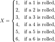 X = \begin{cases}1,& \text{if a 1 is rolled} ,\\
2,& \text{if a 2 is rolled} ,\\
3,& \text{if a 3 is rolled} ,\\
4,& \text{if a 4 is rolled} ,\\
5,& \text{if a 5 is rolled} ,\\
6,& \text{if a 6 is rolled} .\end{cases}