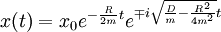 x (t) = x_0 e^{- frac{mathit{R}}{2mathit{m}}t} e^{mp isqrt{frac{mathit{D}}{mathit{m}} - frac{R^2}{4 mathit{m}^2}}t} ,