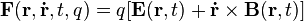 {\mathbf  {F}}({\mathbf  {r}},{\mathbf  {{\dot  {r}}}},t,q)=q[{\mathbf  {E}}({\mathbf  {r}},t)+{\mathbf  {{\dot  {r}}}}\times {\mathbf  {B}}({\mathbf  {r}},t)]