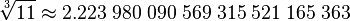  \sqrt[3]{11} \approx2.223 \; 980 \; 090 \; 569 \; 315 \; 521 \; 165 \; 363 