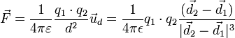  \vec F = \frac{1}{4 \pi \varepsilon}\frac{q_1 \cdot q_2}{d^2} \vec{u}_d = \frac{1}{4 \pi \epsilon} q_1 \cdot q_2 \frac{(\vec{d_2} -\vec{d_1})}{|\vec{d}_2-\vec{d}_1|^3} \,\!