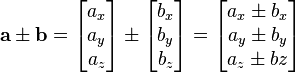 \mathbf{a} \pm \mathbf{b}
= 
\begin{bmatrix} a_x\\ a_y\\ a_z\\\end{bmatrix}
\pm
\begin{bmatrix} b_x\\ b_y\\ b_z\\\end{bmatrix}
= 
\begin{bmatrix} a_x\pm b_x\\ a_y\pm b_y\\ a_z\pm bz\\\end{bmatrix}