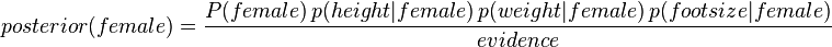      posterior (female) = \frac{P(female) \, p(height | female) \, p(weight | female) \, p(foot size | female)}{evidence}     