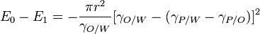 {
E_0-E_1}
= - {
\pi r^2\over\gama_ {
O/W}
}
[\gama_ {
O/W}
- (\gama_ {
P/W}
\gamma_ {
P/O}
)
]
^ 2 '\' 