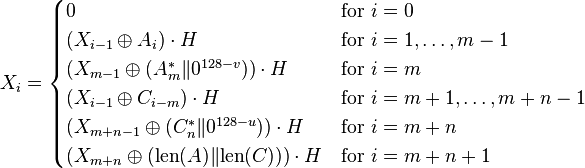 X_i = \begin{cases} 0 & \text{for }i=0 \\ (X_{i-1} \oplus A_i) \cdot H & \text{for }i=1,\ldots, m-1 \\ (X_{m-1} \oplus (A^*_m\lVert0^{128-v})) \cdot H & \text{for }i=m \\ (X_{i-1} \oplus C_{i-m}) \cdot H & \text{for }i=m+1,\ldots, m+n-1 \\ (X_{m+n-1} \oplus (C^*_n\lVert0^{128-u})) \cdot H & \text{for }i=m+n \\ (X_{m+n} \oplus (\operatorname{len}(A)\lVert \operatorname{len}(C))) \cdot H & \text{for }i=m+n+1 \\ \end{cases}
