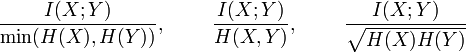 
\frac{I(X;Y)}{\operatorname{min}(H(X),H(Y))}, ~~~~~~~ \frac{I(X;Y)}{H(X,Y)}, ~~~~~~~ \frac{I(X;Y)}{\sqrt{H(X)H(Y)}}
