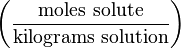 \left ( \frac{\mathrm{moles\ solute}}{\mathrm{kilograms\ solution}} \right )