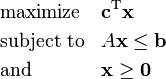  \begin{align}
& \text{maximize} && \mathbf{c}^\mathrm{T} \mathbf{x}\\
& \text{subject to} && A \mathbf{x} \leq \mathbf{b} \\
& \text{and} && \mathbf{x} \ge \mathbf{0}
\end{align} 