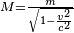 \begin{smallmatrix} M = \frac{m}{\sqrt{1 - \frac{v^2}{c^2} } } \end{smallmatrix}
