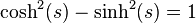  \mbox{cosh}^2(s)-\mbox{sinh}^2(s)=1 