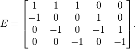 
E = \begin{bmatrix} 1 & 1 & 1 & 0 & 0 \\ -1 & 0 & 0 & 1 & 0 \\ 0 & -1 & 0 & -1 & 1 \\ 0 & 0 & -1 & 0 & -1 \\
\end{bmatrix}.
