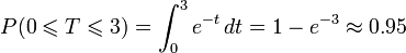 P (0 \leqslant T \leqslant 3) = \int_0^3 e^ {- t}\, det = 1 - e^ {- 3} \approx 0.95
