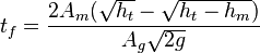 t_ {
f}
= {
\frac {
2A_ {
m}
({
\sqrt {
h_ {
t}
}
}
- {
\sqrt {
h_ {
t}
- h_ {
m}
}
}
)
}
{
A_ {
g}
{
\sqrt {
2g}
}
}
}