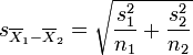 s_{\overline{X}_1 - \overline{X}_2} = \sqrt{{s_1^2 \over {n}_1} + {s_2^2  \over {n}_2}}
