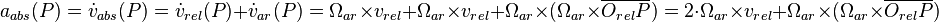  a_{abs} (P) = \dot v_{abs} (P) = \dot v_{rel} (P)+ \dot v_{ar} (P) = \Omega _{ar} \times v_{rel} +\Omega _{ar} \times v_{rel} + \Omega _{ar} \times ( \Omega _{ar} \times {\overline {O_{rel}P}} ) = 2 \cdot \Omega _{ar} \times v_{rel} + \Omega _{ar} \times ( \Omega _{ar} \times {\overline {O_{rel}P}} )