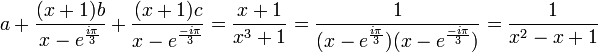 a+\frac{(x+1)b}{x-e^{\frac{i\pi}{3}}}+\frac{(x+1)c}{x-e^{\frac{-i\pi}{3}}}=\frac{x+1}{x^3+1}=\frac 1{(x-e^{\frac{i\pi}{3}})(x-e^{\frac{-i\pi}{3}})}=\frac{1}{x^2-x+1}