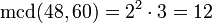 
   \operatorname{mcd} (48, 60) =
   2^2 \cdot 3 =
   12
