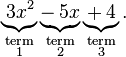 \underbrace{_\,3x^2}_{\begin{smallmatrix}\mathrm{term}\\\mathrm{1}\end{smallmatrix}} \underbrace{-_\,5x}_{\begin{smallmatrix}\mathrm{term}\\\mathrm{2}\end{smallmatrix}} \underbrace{+_\,4}_{\begin{smallmatrix}\mathrm{term}\\\mathrm{3}\end{smallmatrix}}. 