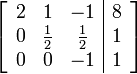 \left[ \begin{array}{ccc|c} 2 & 1 & -1 & 8 \\ 0 & \frac{1}{2} & \frac{1}{2} & 1 \\ 0 & 0 & -1 & 1 \end{array} \right]