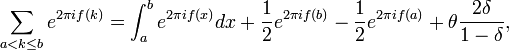 
\sum_{a<k\le b} e^{2\pi i f(k)} = \int_a^be^{2\pi i f(x)}dx +
\frac12e^{2\pi i f(b)} - \frac12e^{2\pi i f(a)} +
\theta\frac{2\delta}{1-\delta},
