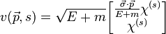  v(\vec{p},s) = \sqrt{E+m}
\begin{bmatrix}
\frac{\vec{\sigma} \cdot \vec{p} }{E+m} \chi^{(s)}\\
\chi^{(s)}
\end{bmatrix} \,