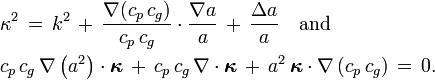  \begin{align} &\kappa^2\, =\, k^2\, +\, \frac{\nabla(c_p\, c_g)}{c_p\, c_g} \cdot \frac{\nabla a}{a}\, +\, \frac{\Delta a}{a} \quad \text{and} \\ &c_p\, c_g\, \nabla\left(a^2\right) \cdot \boldsymbol{\kappa}\, +\, c_p\, c_g\, \nabla\cdot\boldsymbol{\kappa}\, +\, a^2\, \boldsymbol{\kappa} \cdot \nabla \left( c_p\, c_g \right)\, =\, 0. \end{align}
