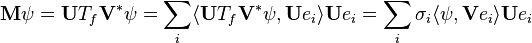 \mathbf{M} \psi = \mathbf{U} T_f \mathbf{V}^* \psi = \sum_i \langle \mathbf{U} T_f \mathbf{V}^* \psi, \mathbf{U} e_i \rangle \mathbf{U} e_i =                           \sum_i \sigma_i \langle \psi, \mathbf{V} e_i \rangle \mathbf{U} e_i