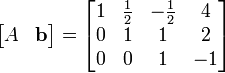 \begin{bmatrix}A & \mathbf{b} \end{bmatrix} = \begin{bmatrix}
1 & \frac{1}{2} & -\frac{1}{2} & 4 \\
0 & 1 & 1 & 2 \\
0 & 0 & 1 & -1
\end{bmatrix}