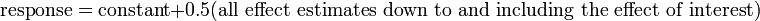 
\textrm{response} = \textrm{constant} + 0.5 \mathrm{(all\ effect\ estimates\ down\ to\ and\ including\ the\ effect\ of\ interest)}
