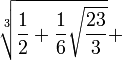\sqrt[3]{\frac{1}{2}+\frac{1}{6}\sqrt{\frac{23}{3}}}+
