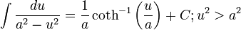 \int{\frac{du}{a^{2}-u^{2}}}=\frac{1}{a}\coth ^{-1}\left( \frac{u}{a} \right)+C; u^{2}>a^{2}