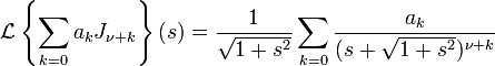  \mathcal L \left\{\sum_{k=0} a_k J_{\nu+k} \right\}(s) = \frac 1 \sqrt{1+s^2} \sum_{k=0} \frac{a_k}{(s+\sqrt{1+s^2})^{\nu+k}} 