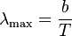 \lambda_{\mathrm{max}} = \frac{b}{T} 