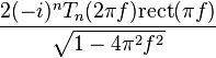  \frac{2 (-i)^n T_n (2 \pi f) \mathrm{rect} (\pi f)}{\sqrt{1 - 4 \pi^2 f^2}} 