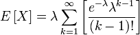 E \left [ X \right ] =\lambda \sum_{k=1}^{\infty}  \left [ \frac{e^{-\lambda}\lambda^{k-1}}{(k-1)!} \right ]