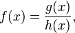     f(x) = \frac{g(x)}{h(x)},