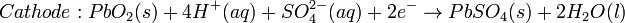 Cathode: PbO_{2}(s) + 4H^{+}(aq) + SO^{2-}_{4}(aq) + 2e^{-} \rightarrow PbSO_{4}(s) + 2H_{2}O(l)\,