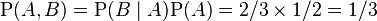 \matrm P (A, B) \mathrm P (B \mid A) \matrm P (A) = 2/3 \time'oj 1/2 = 1/3