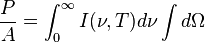 {\frac {P}{A}}=\int _{0}^{\infty }I(\nu ,T)d\nu \int d\Omega \,