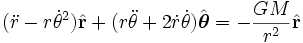  (\ddot{r} - r\dot{\theta}^2) \hat{\mathbf{r}} + (r\ddot{\theta} + 2\dot{r} \dot{\theta}) \hat{\boldsymbol{\theta}}=  - \frac{GM}{r^2}\hat{\mathbf{r}}\,\!