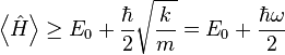 \left\langle \hat{H} \right\rangle \geq E_0 + \frac{\hbar}{2} \sqrt{\frac{k}{m}} = E_0 + \frac{\hbar \omega}{2}