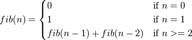  fib(n) =
 \begin{cases}
 0 & \mbox{if } n = 0 \\
 1 & \mbox{if } n = 1 \\
 fib(n-1) + fib(n-2) & \mbox{if } n >= 2  \\
 \end{cases}
